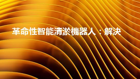 革命性智能清淤機器人：解決城市污水堵塞難題？！